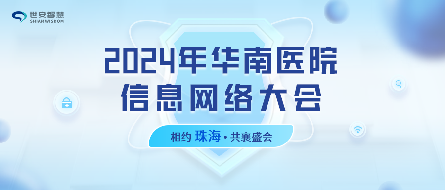 相約珠海｜世安智慧邀您共聚2024年華南醫(yī)院信息網(wǎng)絡(luò)大會(huì)！